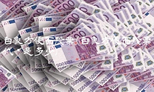 白象方便面股票(白象方便面股票代码是多少)