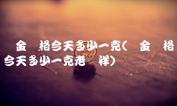铂金价格今天多少一克(铂金价格今天多少一克老凤祥)