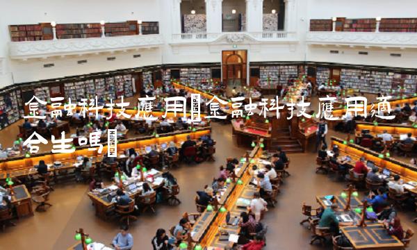 金融科技应用(金融科技应用适合生吗)