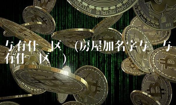 与有什么区别(房屋加名字与赠与有什么区别) 与有什么区别(房屋加名字与赠与有什么区别)