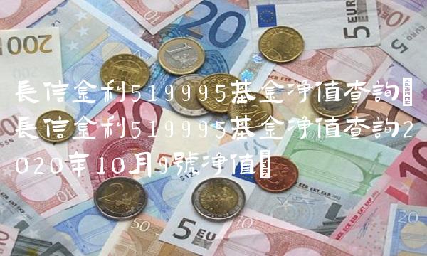 长信金利519995基金净值查询(长信金利519995基金净值查询2020年10月9号净值)