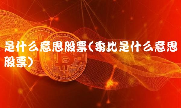 是什么意思股票(委比是什么意思股票)