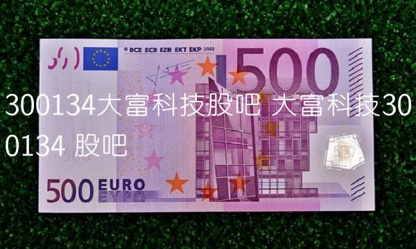 300134大富科技股吧 大富科技300134 股吧