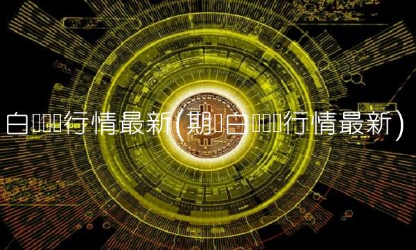 白银实时行情最新(期货白银实时行情最新)