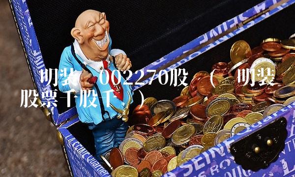 华明装备002270股吧(华明装备股票千股千评)