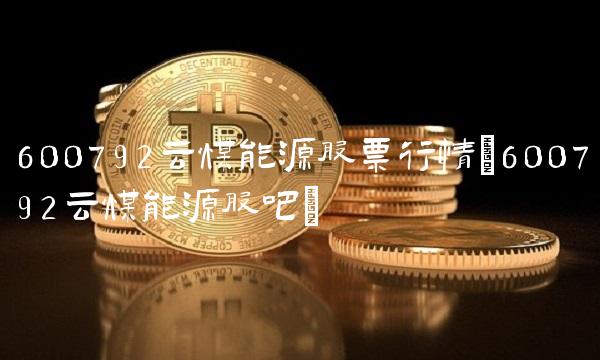 600792云煤能源股票行情(600792云煤能源股吧)