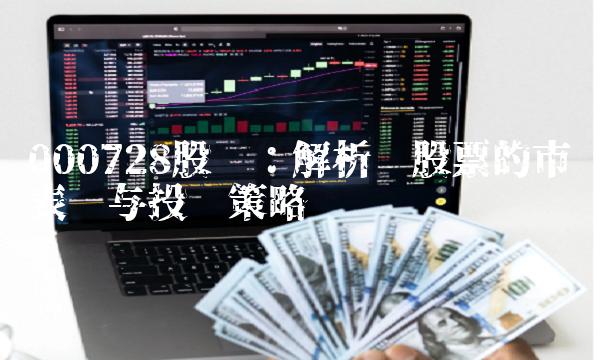 000728股吧：解析该股票的市场表现与投资策略