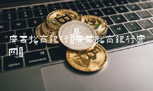 广西招商银行(广西招商银行官网)