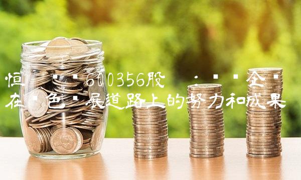 恒丰纸业600356股吧：纸业企业在绿色发展道路上的努力和成果