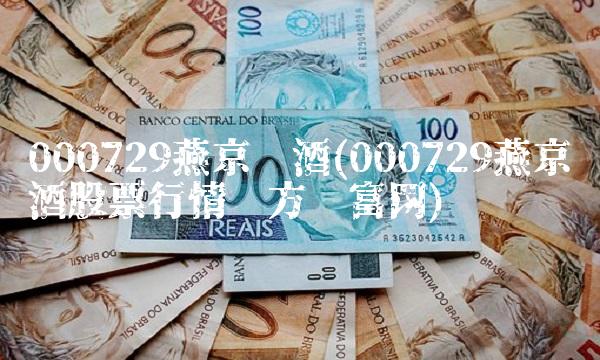 000729燕京啤酒(000729燕京啤酒股票行情东方财富网)