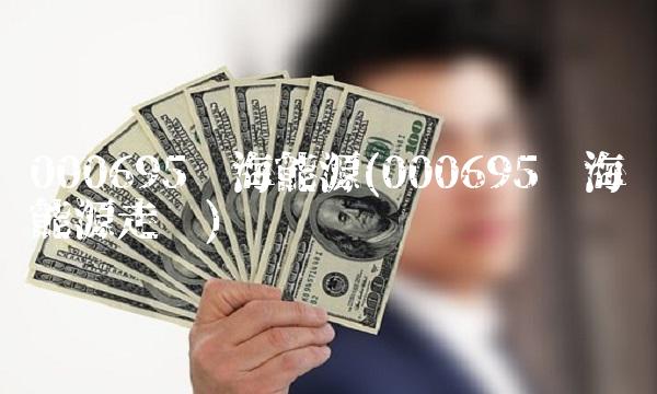 000695滨海能源(000695滨海能源走势)