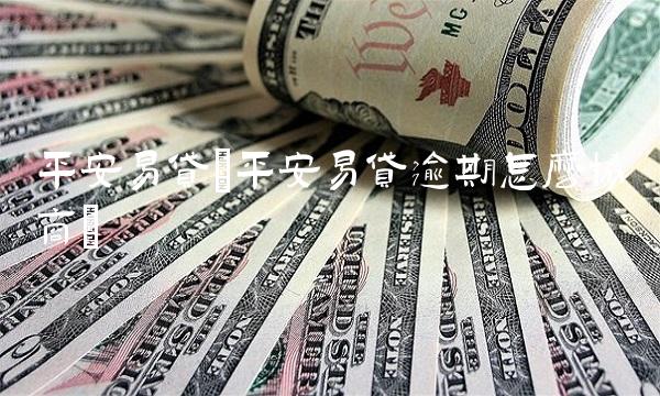 平安易贷(平安易贷逾期怎么协商)