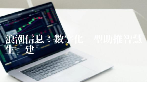 浪潮信息：数字化转型助推智慧生态建设