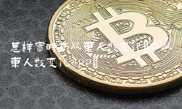 怎样实时查股东人数变化(查股东人数变化app)