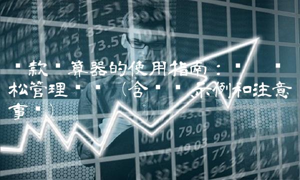 贷款计算器的使用指南：让你轻松管理财务（含步骤、示例和注意事项）