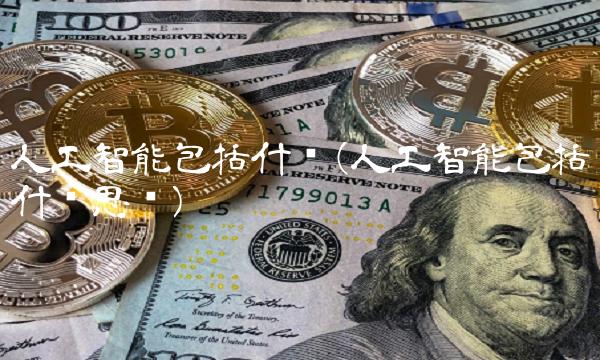 人工智能包括什么(人工智能包括什么思维)