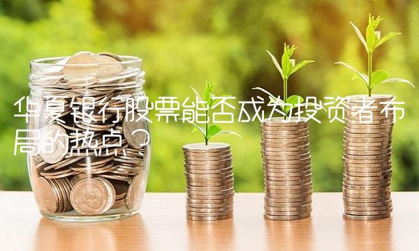 华夏银行股票能否成为投资者布局的热点？