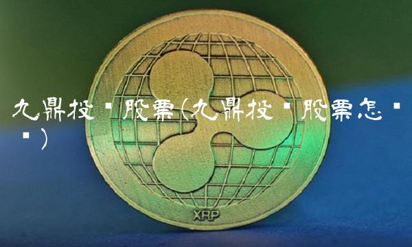 九鼎投资股票(九鼎投资股票怎么样)