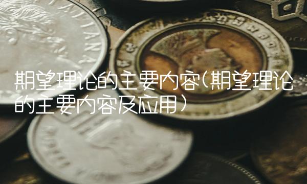 期望理论的主要内容(期望理论的主要内容及应用)