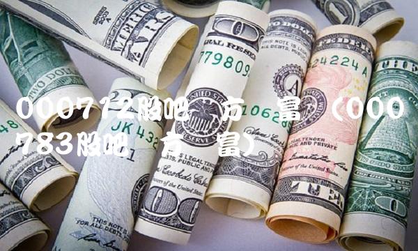 000712股吧东方财富网(000783股吧东方财富)