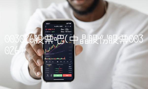 003026股票吧(中晶股份股票003026)