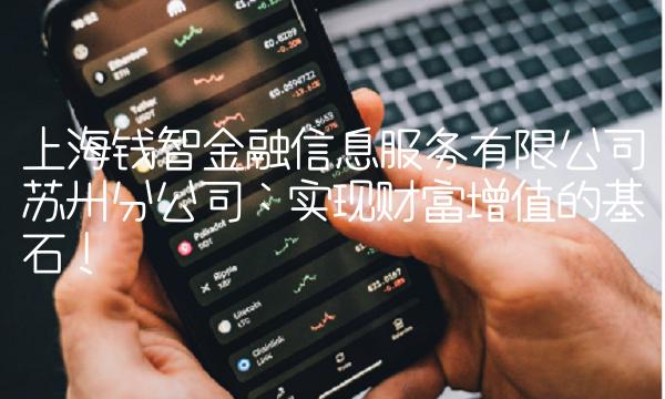 上海钱智金融信息服务有限公司苏州分公司：实现财富增值的基石！