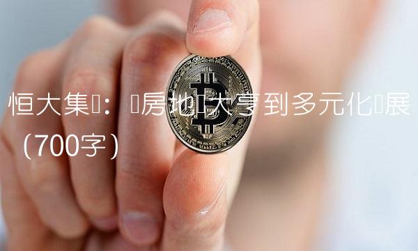 恒大集团：从房地产大亨到多元化发展（700字）