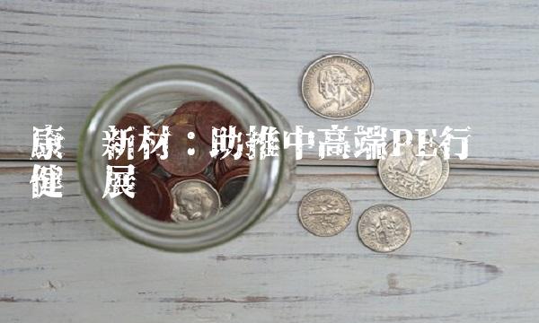康达新材：助推中高端PE行业稳健发展