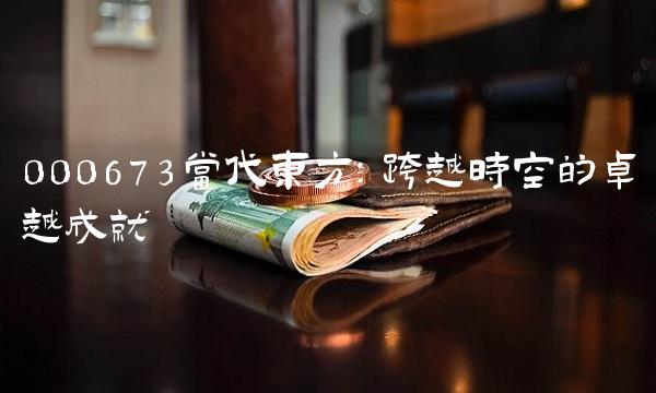 000673当代东方：跨越时空的卓越成就