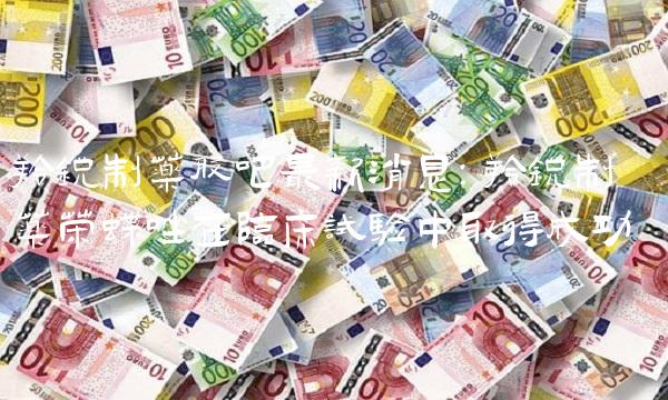 羚锐制药股吧最新消息：羚锐制药荣蝶唑在临床试验中取得成功