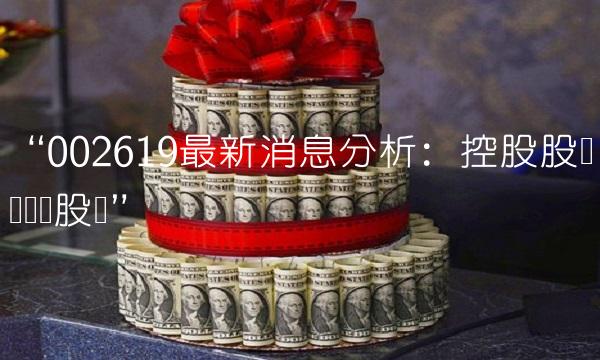 002619最新消息分析：控股股东拟转让股权