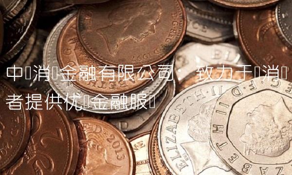 中邮消费金融有限公司：致力于为消费者提供优质金融服务