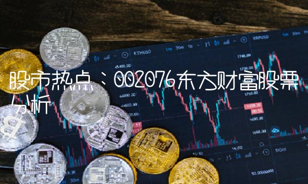 股市热点：002076东方财富股票分析