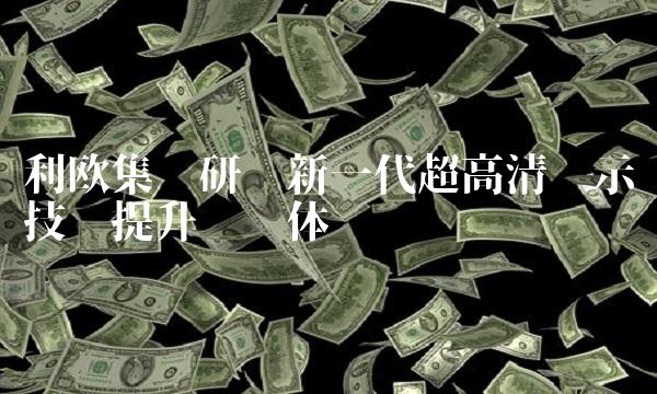 利欧集团研发新一代超高清显示技术提升视觉体验