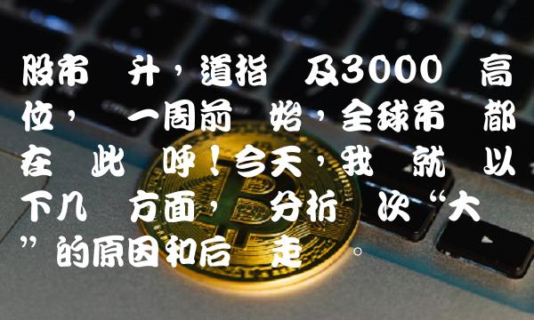 股市飙升，道指触及3000点高位，从一周前开始，全球市场都在为此欢呼！今天，我们就从以下几个方面，来分析这次大涨的原因和后续走势。