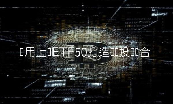 应用上证ETF50打造强劲投资组合