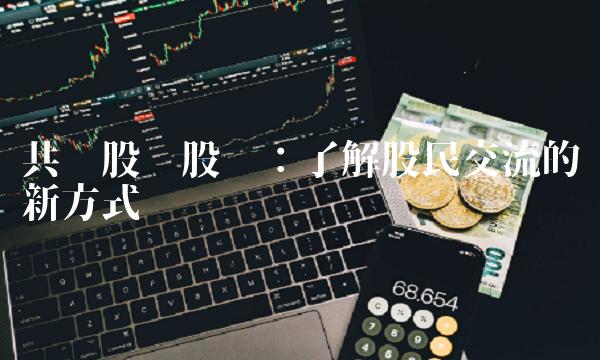 共进股份股吧：了解股民交流的新方式