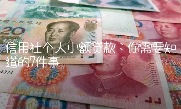 信用社个人小额贷款：你需要知道的7件事