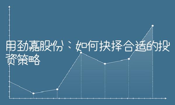 用劲嘉股份：如何抉择合适的投资策略