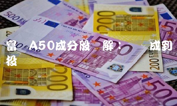 富时A50成分股详解：从构成到投资