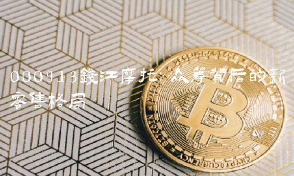 000913钱江摩托：众筹背后的新零售格局