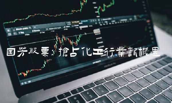 国芳股票：抢占化工行业新机遇