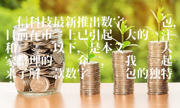长信科技最新推出数字货币钱包，目前在市场上已引起极大的关注和热议。以下，是本文专门为大家整理的详细介绍，让我们一起来了解这款数字货币钱包的独特之处。