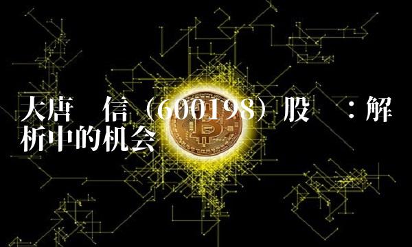 大唐电信（600198）股吧：解析中的机会
