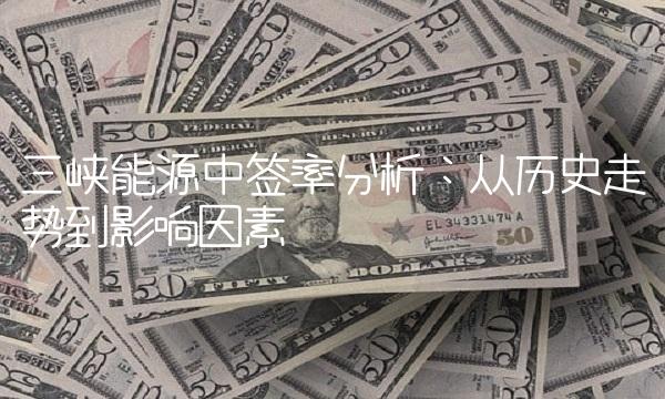 三峡能源中签率分析：从历史走势到影响因素