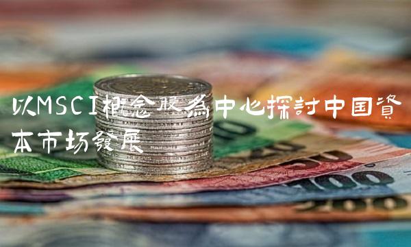 以MSCI概念股为中心探讨中国资本市场发展