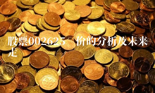 股票002625现价的分析及未来走势预测