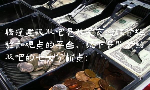 腾达建设股吧是股民交流投资经验和观点的，以下是关于该股吧的七大分析点：