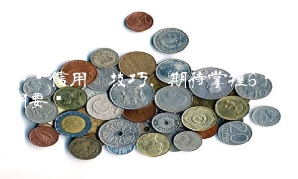 申请信用卡技巧，期待掌握6种应用要领