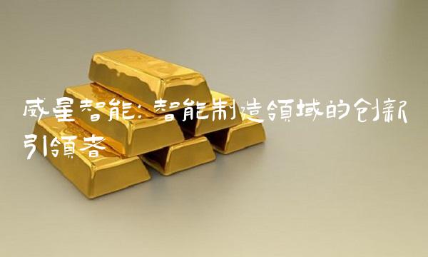 威星智能：智能制造领域的创新引领者